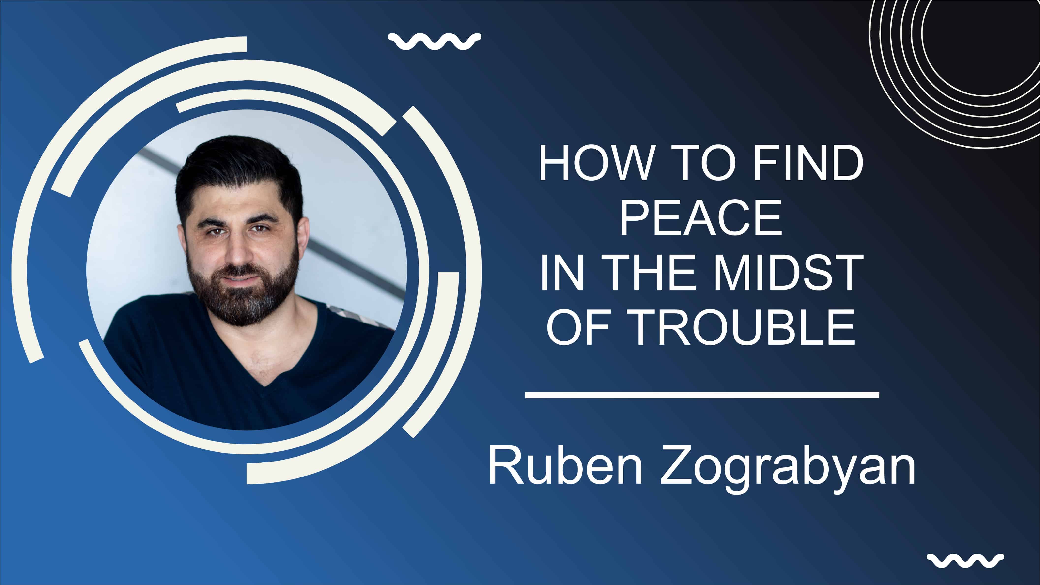 How to Find Peace in the Midst of Trouble Pastor || Ruben Zograbyan